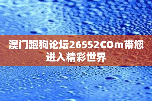 澳门跑狗论坛26552COm带您进入精彩世界