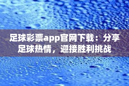 足球彩票app官网下载：分享足球热情，迎接胜利挑战