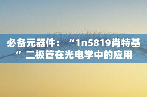 必备元器件：“1n5819肖特基”二极管在光电学中的应用