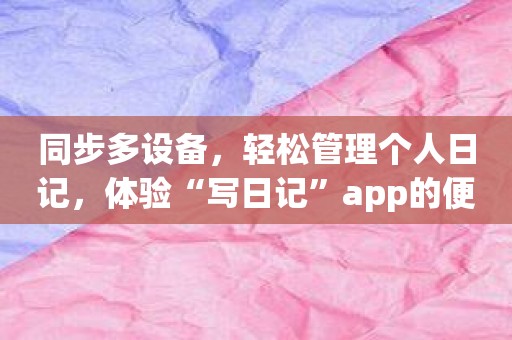 同步多设备，轻松管理个人日记，体验“写日记”app的便捷之处