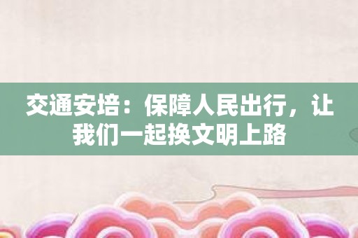 交通安培：保障人民出行，让我们一起换文明上路