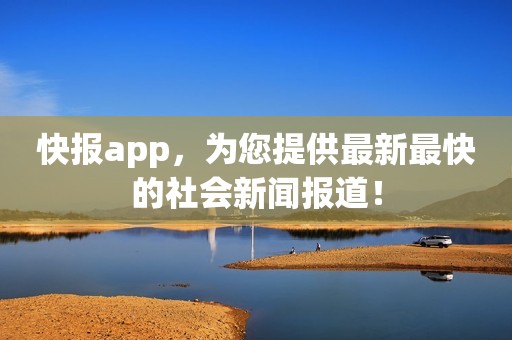 快报app，为您提供最新最快的社会新闻报道！