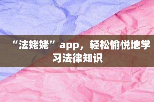 “法姥姥”app，轻松愉悦地学习法律知识