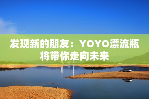 发现新的朋友：YOYO漂流瓶将带你走向未来