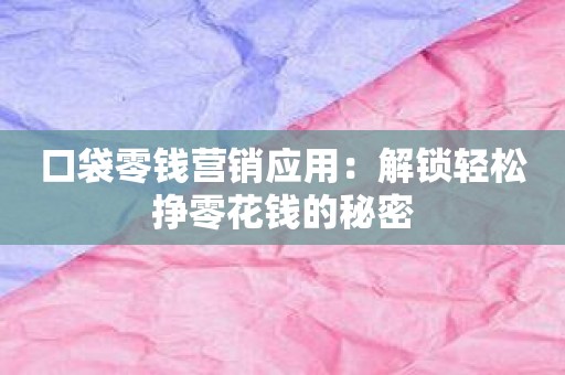 口袋零钱营销应用：解锁轻松挣零花钱的秘密