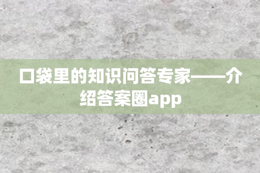 口袋里的知识问答专家——介绍答案圈app