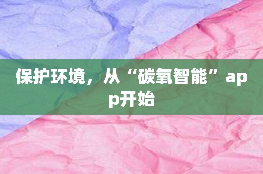 保护环境，从“碳氧智能”app开始