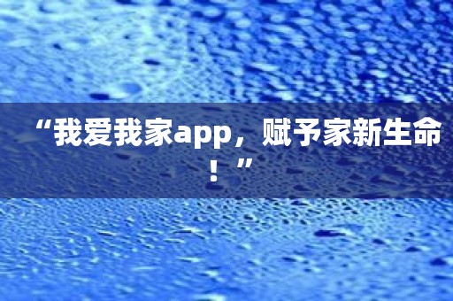 “我爱我家app，赋予家新生命！”