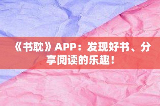 《书耽》APP：发现好书、分享阅读的乐趣！