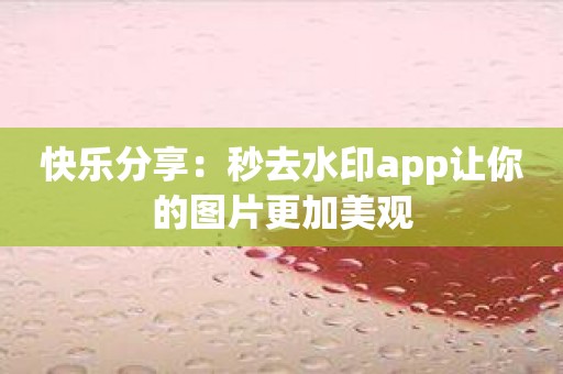 快乐分享：秒去水印app让你的图片更加美观