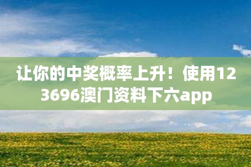 让你的中奖概率上升！使用123696澳门资料下六app