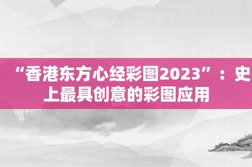 “香港东方心经彩图2023”：史上最具创意的彩图应用