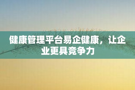 健康管理平台易企健康，让企业更具竞争力