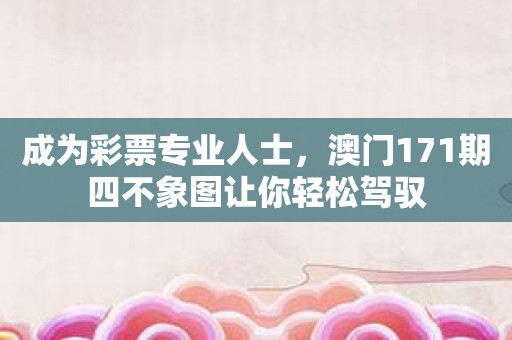 成为彩票专业人士，澳门171期四不象图让你轻松驾驭