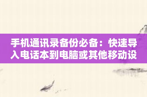 手机通讯录备份必备：快速导入电话本到电脑或其他移动设备