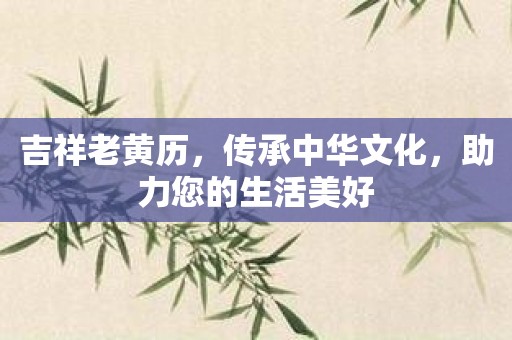 吉祥老黄历，传承中华文化，助力您的生活美好