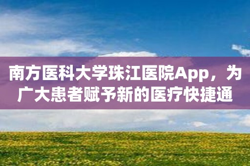 南方医科大学珠江医院App，为广大患者赋予新的医疗快捷通道