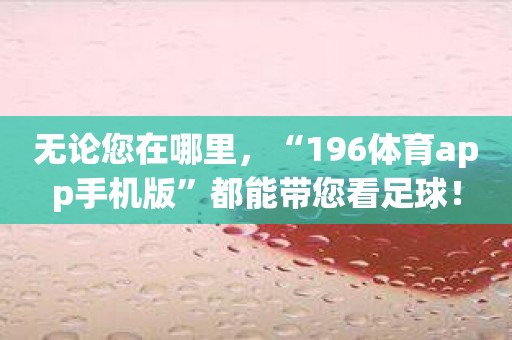 无论您在哪里，“196体育app手机版”都能带您看足球！