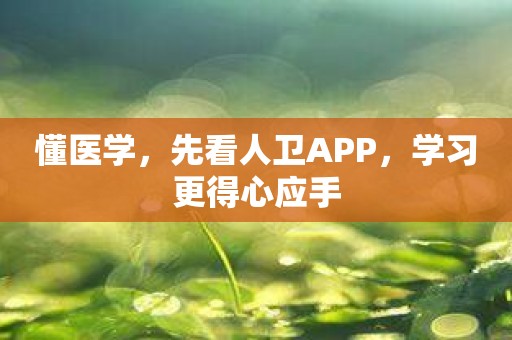 懂医学，先看人卫APP，学习更得心应手