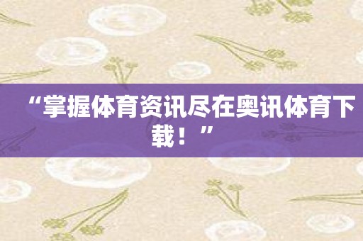 “掌握体育资讯尽在奥讯体育下载！”