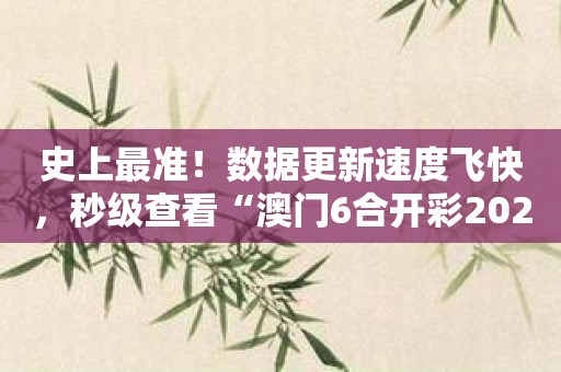 史上最准！数据更新速度飞快，秒级查看“澳门6合开彩2023今晚开奖结果”！