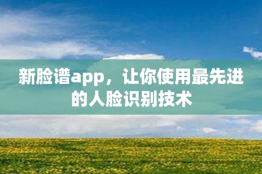 新脸谱app，让你使用最先进的人脸识别技术