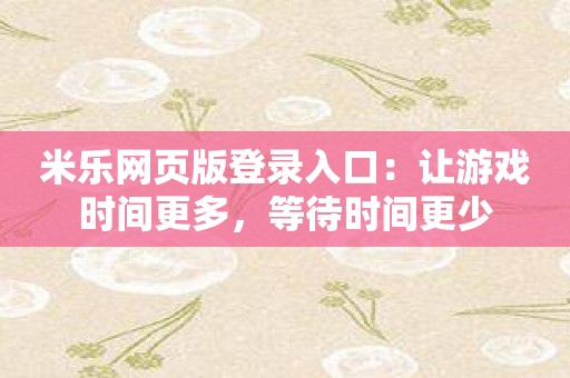 米乐网页版登录入口：让游戏时间更多，等待时间更少