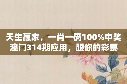 天生赢家，一肖一码100%中奖澳门314期应用，跟你的彩票梦不期而遇！