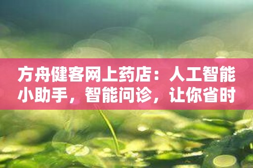 方舟健客网上药店：人工智能小助手，智能问诊，让你省时省力