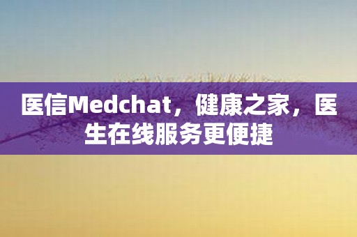 医信Medchat，健康之家，医生在线服务更便捷