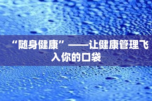 “随身健康”——让健康管理飞入你的口袋