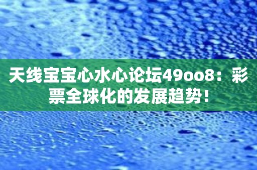 天线宝宝心水心论坛49oo8：彩票全球化的发展趋势！