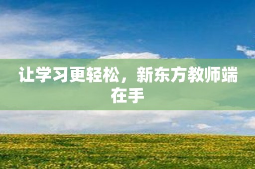 让学习更轻松，新东方教师端在手