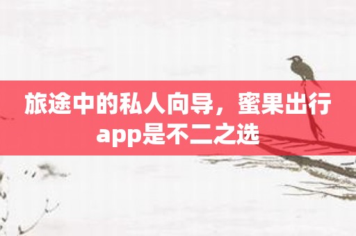 旅途中的私人向导，蜜果出行app是不二之选