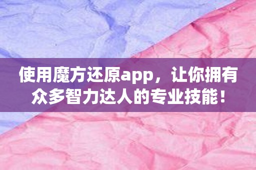 使用魔方还原app，让你拥有众多智力达人的专业技能！