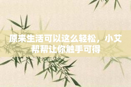 原来生活可以这么轻松，小艾帮帮让你触手可得