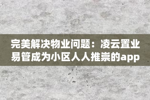 完美解决物业问题：凌云置业易管成为小区人人推崇的app