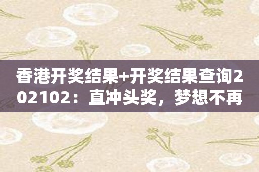 香港开奖结果+开奖结果查询202102：直冲头奖，梦想不再遥远！