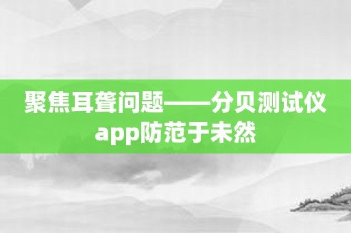 聚焦耳聋问题——分贝测试仪app防范于未然