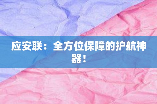 应安联：全方位保障的护航神器！