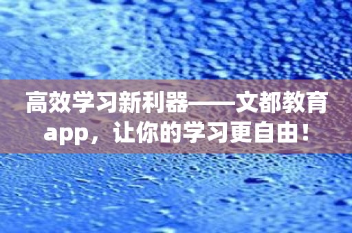 高效学习新利器——文都教育app，让你的学习更自由！