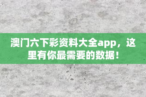 澳门六下彩资料大全app，这里有你最需要的数据！