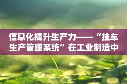 信息化提升生产力——“挂车生产管理系统”在工业制造中的应用