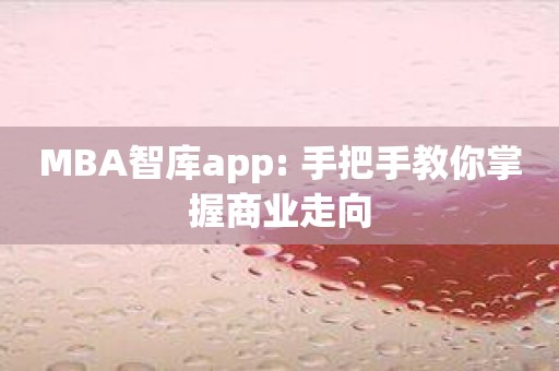 MBA智库app: 手把手教你掌握商业走向