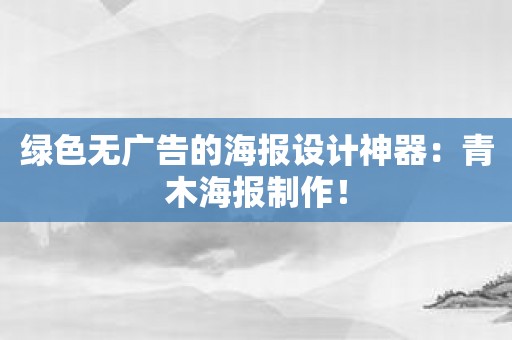 绿色无广告的海报设计神器：青木海报制作！