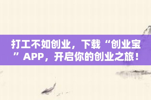 打工不如创业，下载“创业宝”APP，开启你的创业之旅！