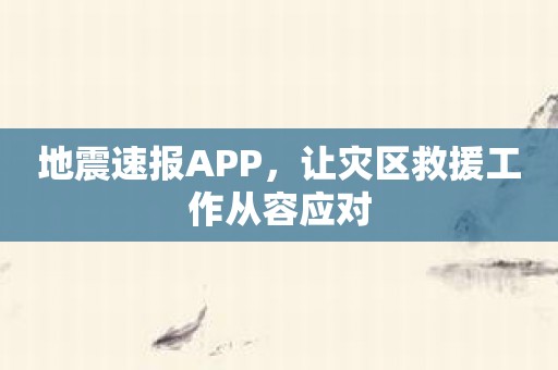 地震速报APP，让灾区救援工作从容应对