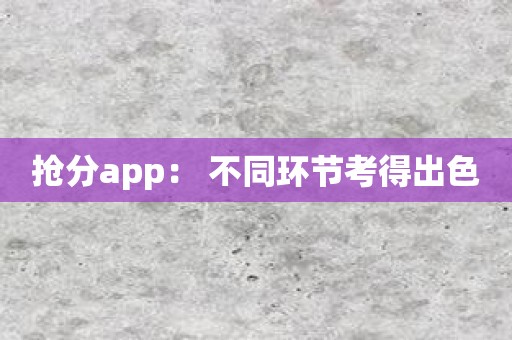 抢分app： 不同环节考得出色