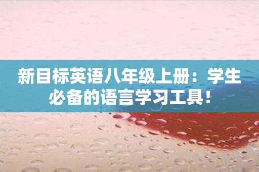 新目标英语八年级上册：学生必备的语言学习工具！