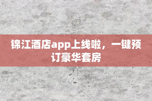 锦江酒店app上线啦，一键预订豪华套房